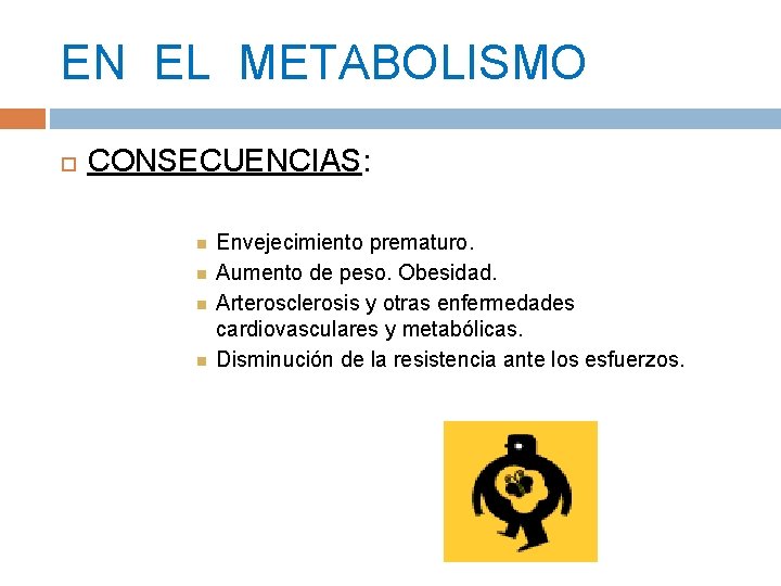 EN EL METABOLISMO CONSECUENCIAS: Envejecimiento prematuro. Aumento de peso. Obesidad. Arterosclerosis y otras enfermedades EN EL METABOLISMO CONSECUENCIAS: Envejecimiento prematuro. Aumento de peso. Obesidad. Arterosclerosis y otras enfermedades