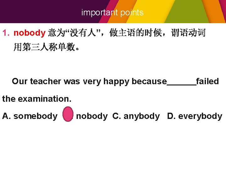 important points 1. nobody 意为“没有人”，做主语的时候，谓语动词 用第三人称单数。 Our teacher was very happy because failed the