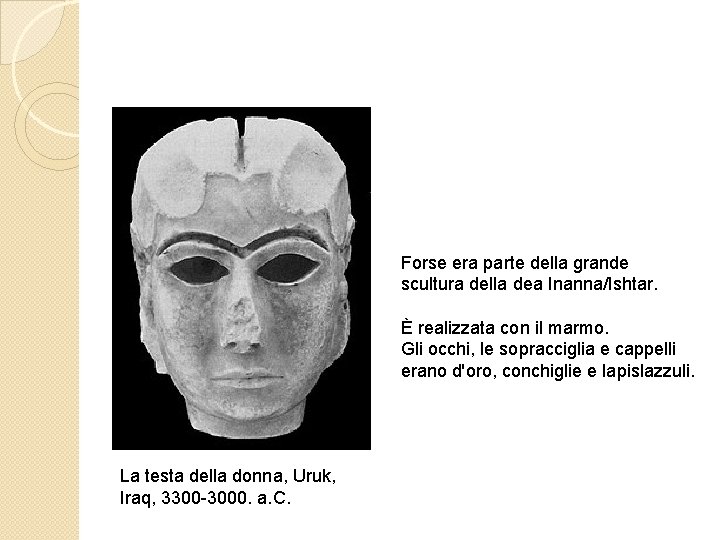 Forse era parte della grande scultura della dea Inanna/Ishtar. È realizzata con il marmo.