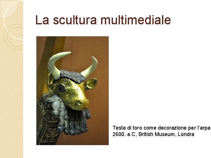 La scultura multimediale Testa di toro come decorazione per l’arpa, 2600. a. C, British