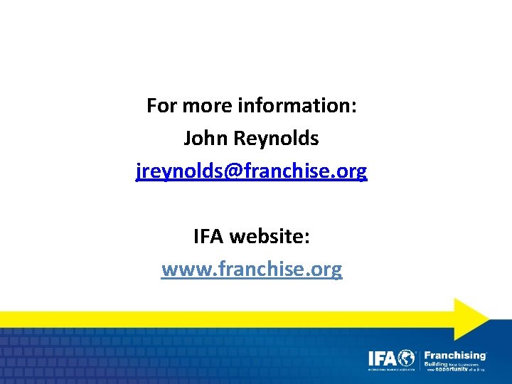 For more information: John Reynolds jreynolds@franchise. org IFA website: www. franchise. org 