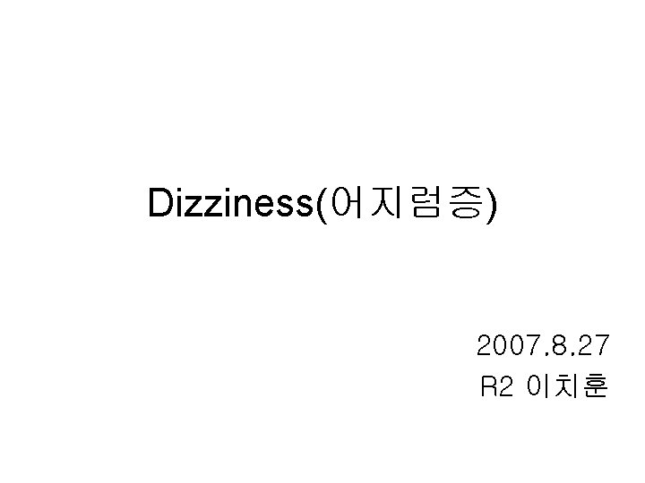 Dizziness(어지럼증) 2007. 8. 27 R 2 이치훈 