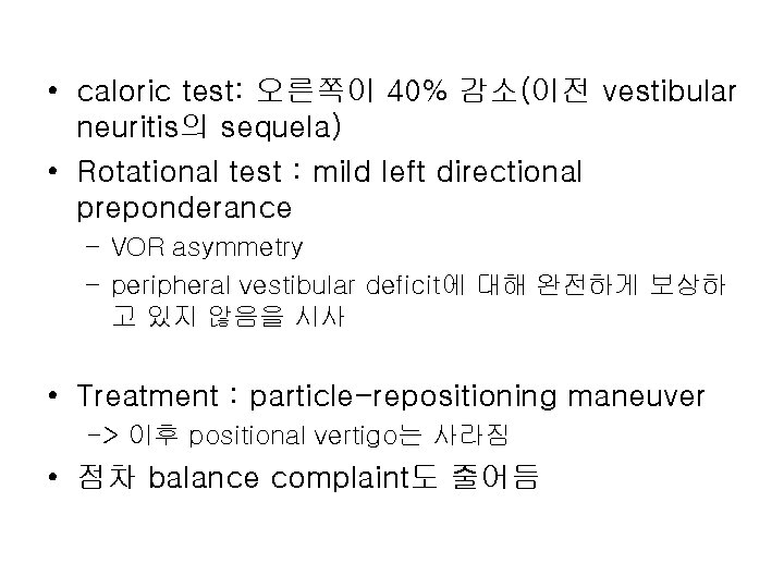 • caloric test: 오른쪽이 40% 감소(이전 vestibular neuritis의 sequela) • Rotational test :