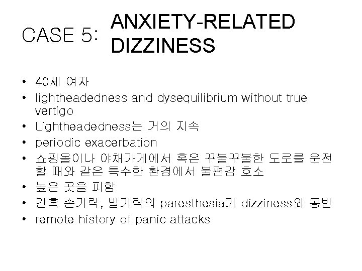 ANXIETY-RELATED CASE 5: DIZZINESS • 40세 여자 • lightheadedness and dysequilibrium without true vertigo