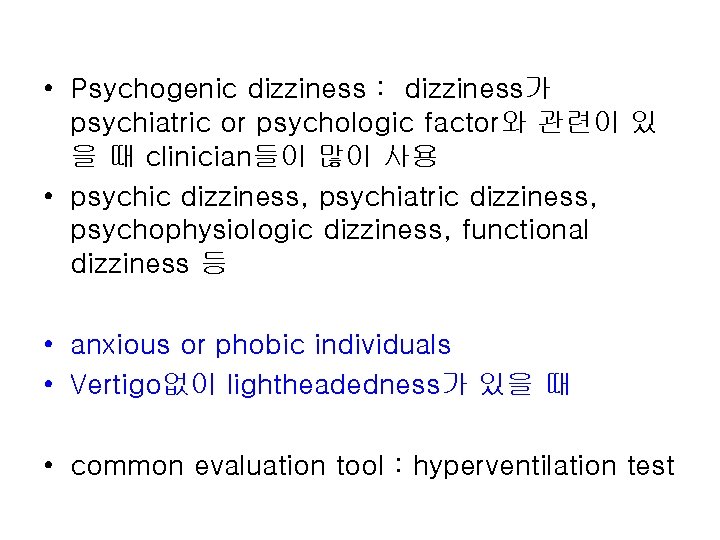  • Psychogenic dizziness : dizziness가 psychiatric or psychologic factor와 관련이 있 을 때