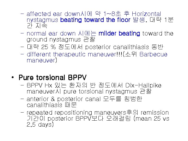 – affected ear down시에 약 1~8초 후 Horizontal nystagmus beating toward the floor 발생.