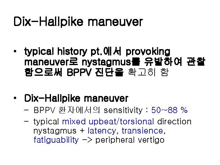 Dix-Hallpike maneuver • typical history pt. 에서 provoking maneuver로 nystagmus를 유발하여 관찰 함으로써 BPPV