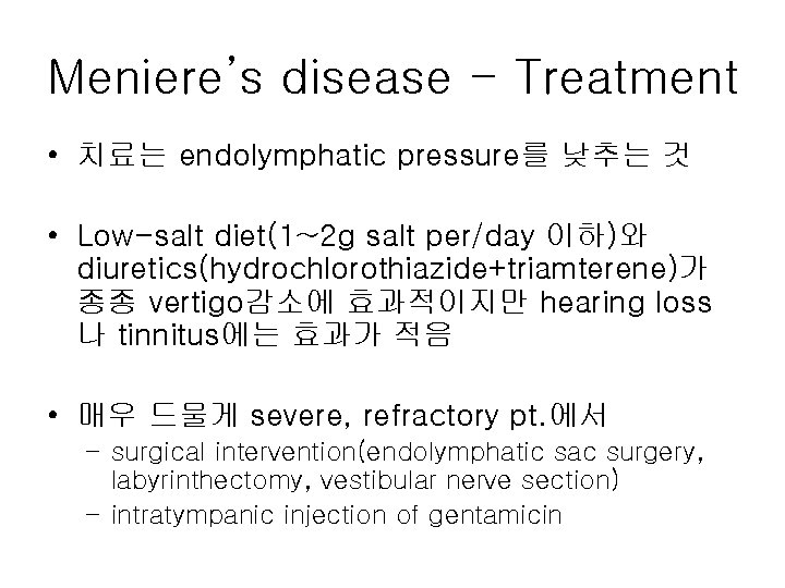 Meniere’s disease - Treatment • 치료는 endolymphatic pressure를 낮추는 것 • Low-salt diet(1~2 g