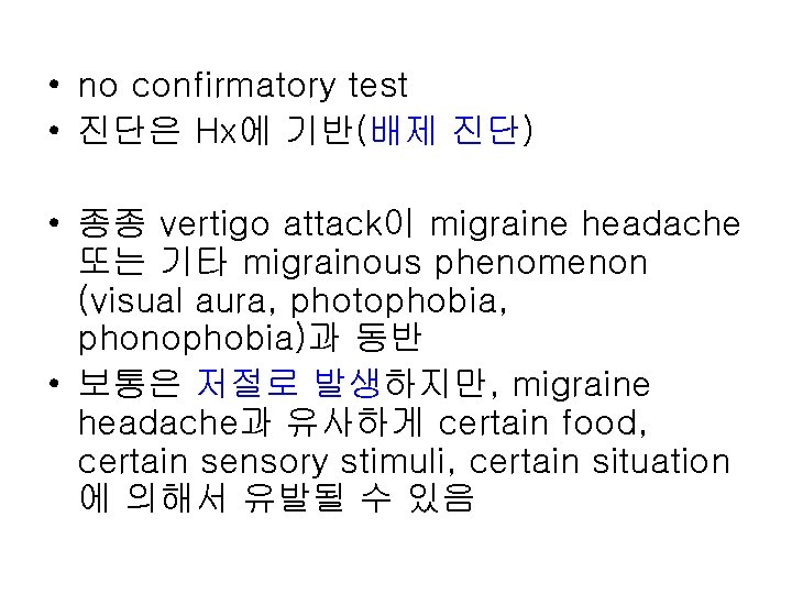  • no confirmatory test • 진단은 Hx에 기반(배제 진단) • 종종 vertigo attack이