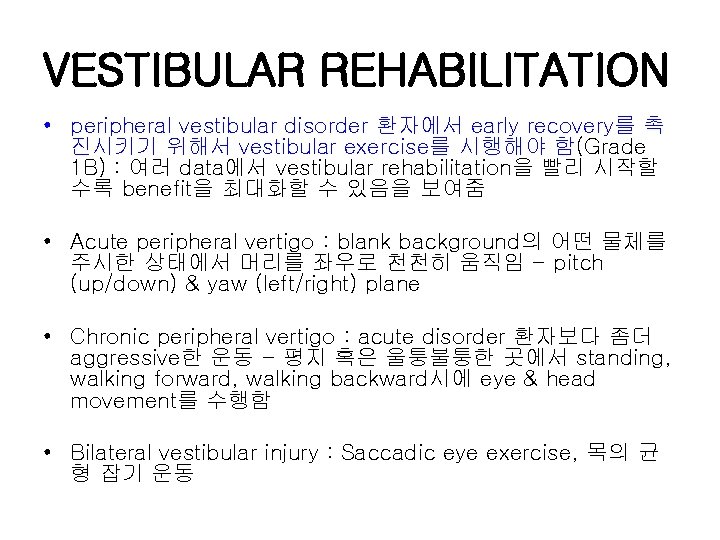 VESTIBULAR REHABILITATION • peripheral vestibular disorder 환자에서 early recovery를 촉 진시키기 위해서 vestibular exercise를