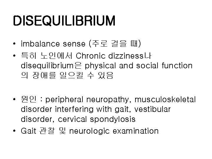DISEQUILIBRIUM • imbalance sense (주로 걸을 때) • 특히 노인에서 Chronic dizziness나 disequilibrium은 physical