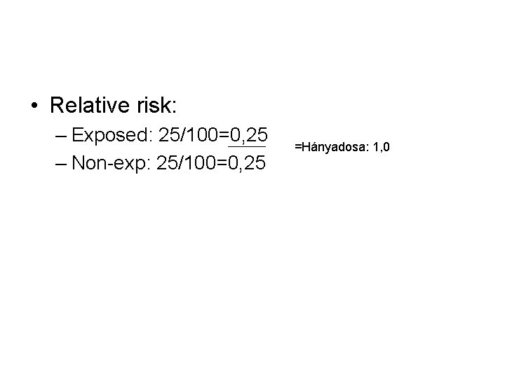  • Relative risk: – Exposed: 25/100=0, 25 – Non-exp: 25/100=0, 25 =Hányadosa: 1,