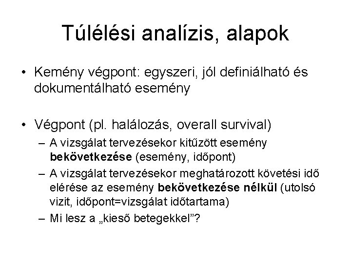 Túlélési analízis, alapok • Kemény végpont: egyszeri, jól definiálható és dokumentálható esemény • Végpont