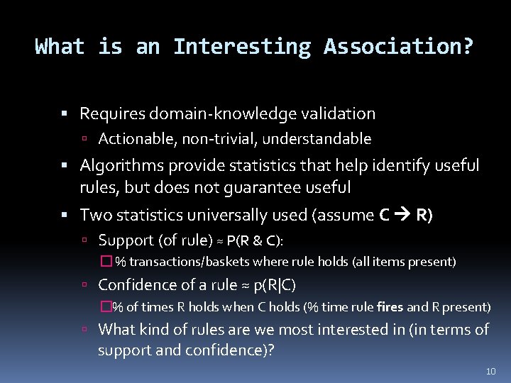 What is an Interesting Association? Requires domain-knowledge validation Actionable, non-trivial, understandable Algorithms provide statistics