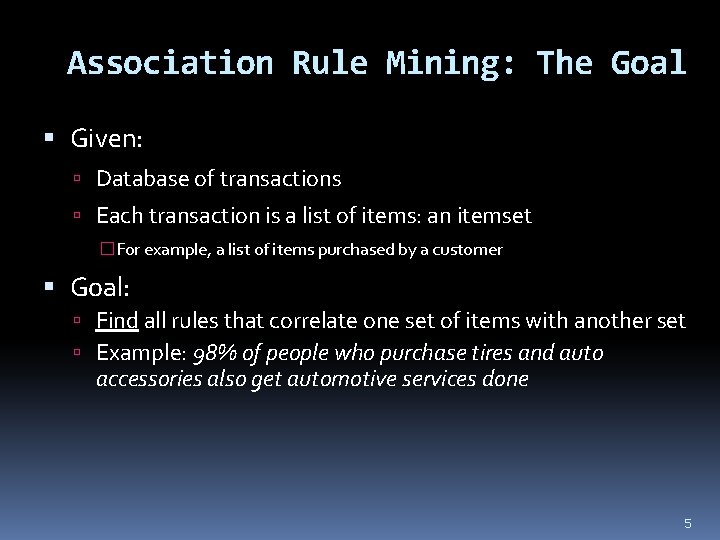 Association Rule Mining: The Goal Given: Database of transactions Each transaction is a list