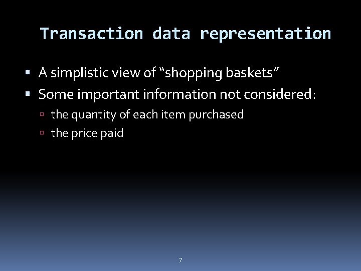 Transaction data representation A simplistic view of “shopping baskets” Some important information not considered: