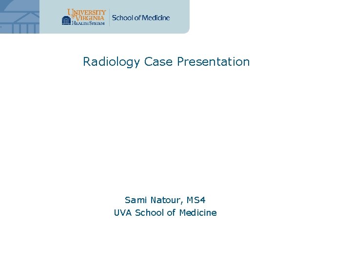 Radiology Case Presentation Sami Natour, MS 4 UVA School of Medicine 