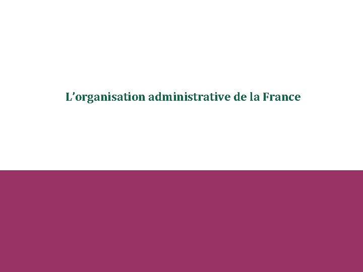 L’organisation administrative de la France 
