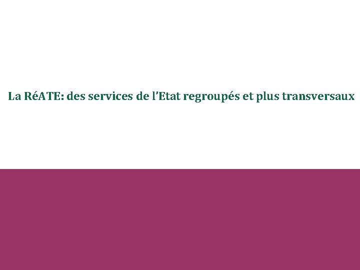 La RéATE: des services de l’Etat regroupés et plus transversaux 