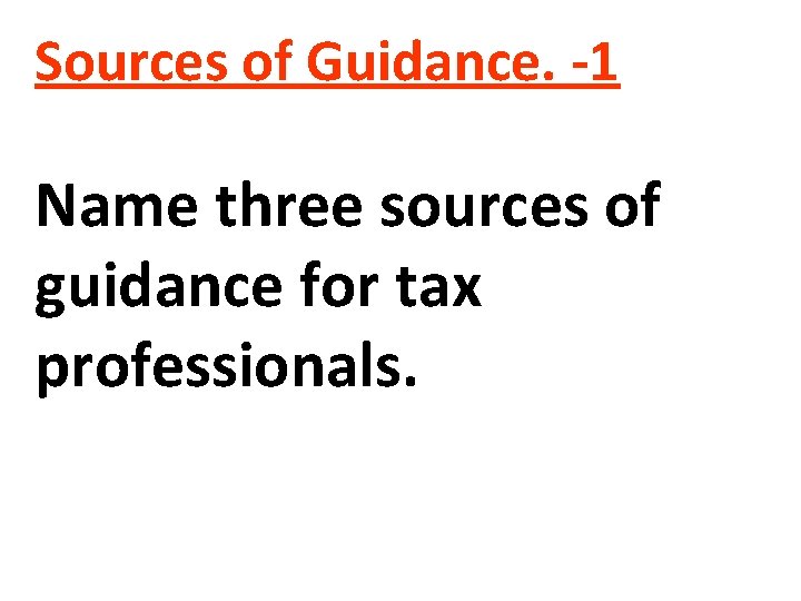 Sources of Guidance. -1 Name three sources of guidance for tax professionals. 