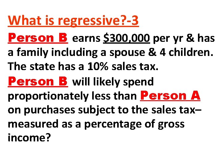 What is regressive? -3 Person B earns $300, 000 per yr & has a