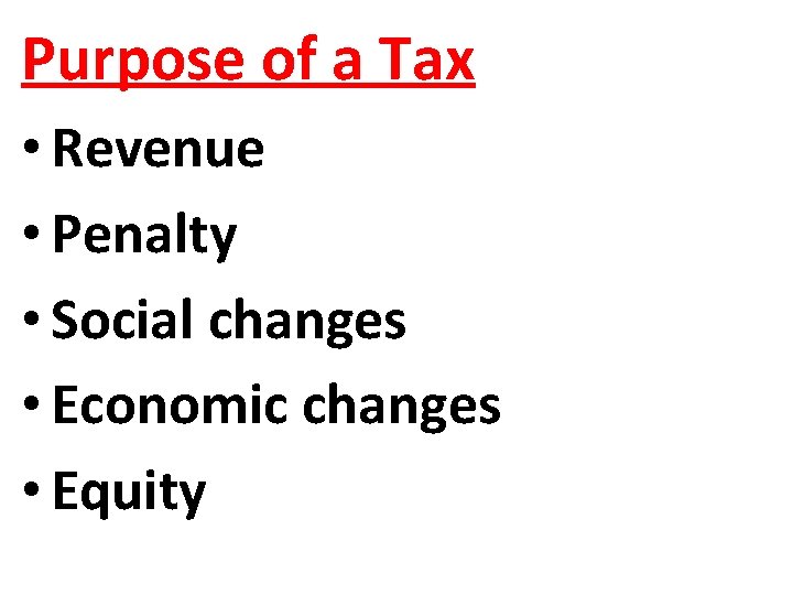 Purpose of a Tax • Revenue • Penalty • Social changes • Economic changes