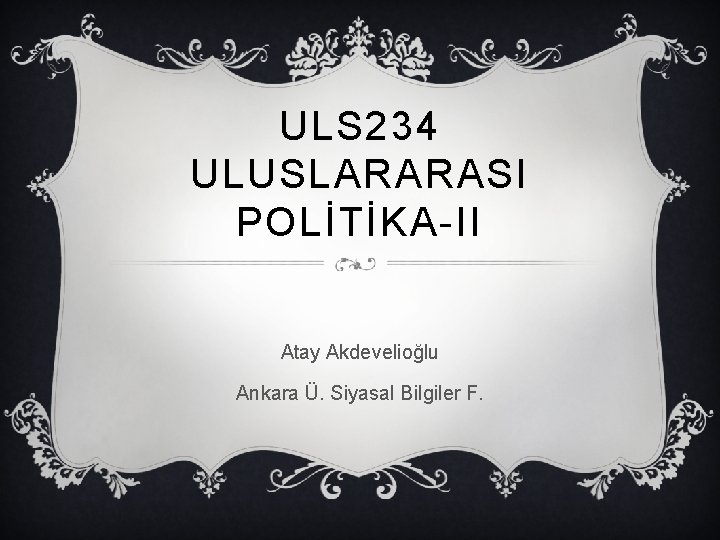 ULS 234 ULUSLARARASI POLİTİKA-II Atay Akdevelioğlu Ankara Ü. Siyasal Bilgiler F. ULS 234 ULUSLARARASI POLİTİKA-II Atay Akdevelioğlu Ankara Ü. Siyasal Bilgiler F.