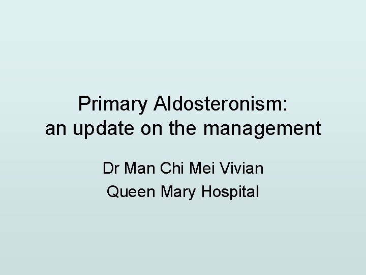 Primary Aldosteronism: an update on the management Dr Man Chi Mei Vivian Queen Mary