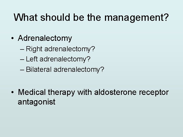 What should be the management? • Adrenalectomy – Right adrenalectomy? – Left adrenalectomy? –