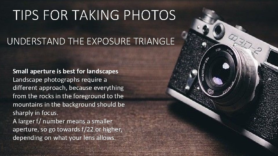 TIPS FOR TAKING PHOTOS UNDERSTAND THE EXPOSURE TRIANGLE Small aperture is best for landscapes TIPS FOR TAKING PHOTOS UNDERSTAND THE EXPOSURE TRIANGLE Small aperture is best for landscapes