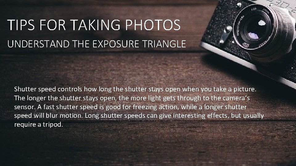 TIPS FOR TAKING PHOTOS UNDERSTAND THE EXPOSURE TRIANGLE Shutter speed controls how long the TIPS FOR TAKING PHOTOS UNDERSTAND THE EXPOSURE TRIANGLE Shutter speed controls how long the