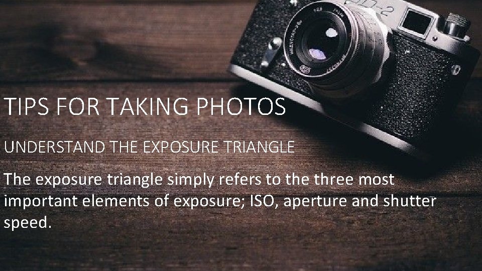 TIPS FOR TAKING PHOTOS UNDERSTAND THE EXPOSURE TRIANGLE The exposure triangle simply refers to TIPS FOR TAKING PHOTOS UNDERSTAND THE EXPOSURE TRIANGLE The exposure triangle simply refers to
