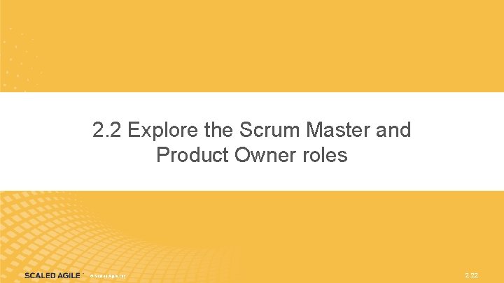 2. 2 Explore the Scrum Master and Product Owner roles ©©Scaled. Agile, Inc. 2. 2. 2 Explore the Scrum Master and Product Owner roles ©©Scaled. Agile, Inc. 2.