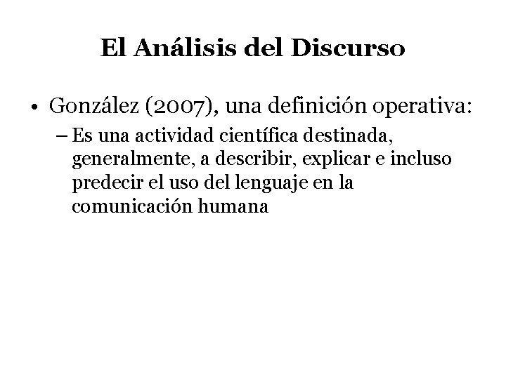 El Análisis del Discurso • González (2007), una definición operativa: – Es una actividad