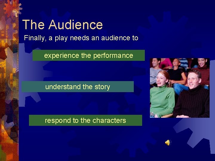 The Audience Finally, a play needs an audience to experience the performance understand the