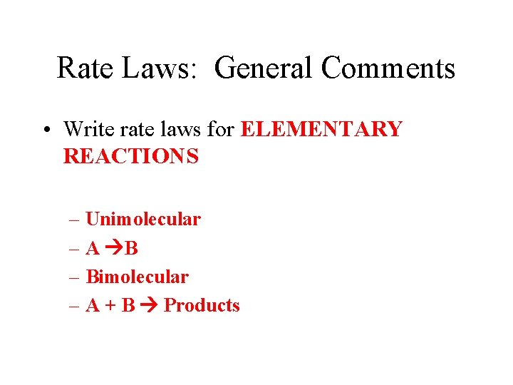 Rate Laws: General Comments • Write rate laws for ELEMENTARY REACTIONS – Unimolecular –