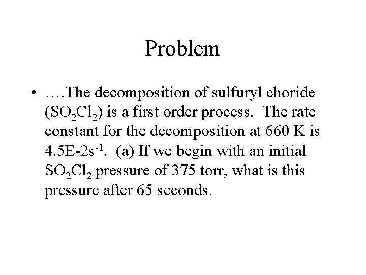 Problem • …. The decomposition of sulfuryl choride (SO 2 Cl 2) is a