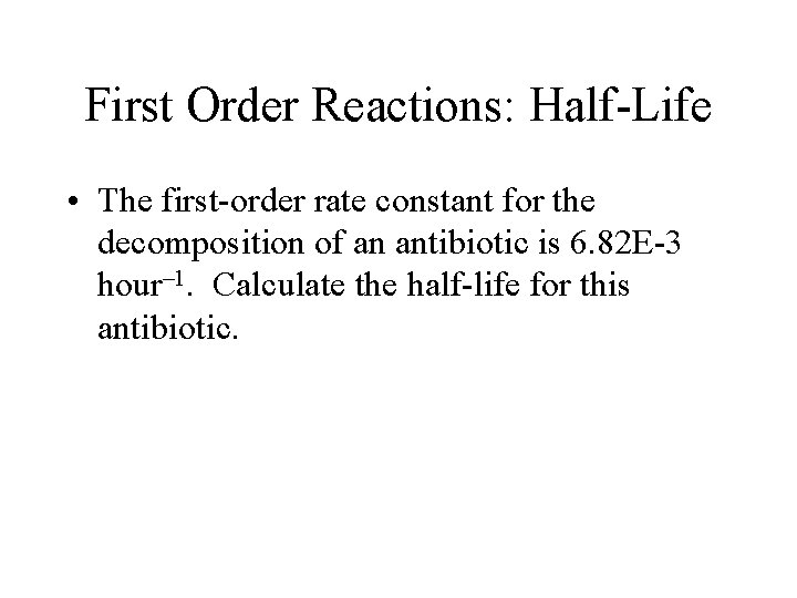 First Order Reactions: Half-Life • The first-order rate constant for the decomposition of an