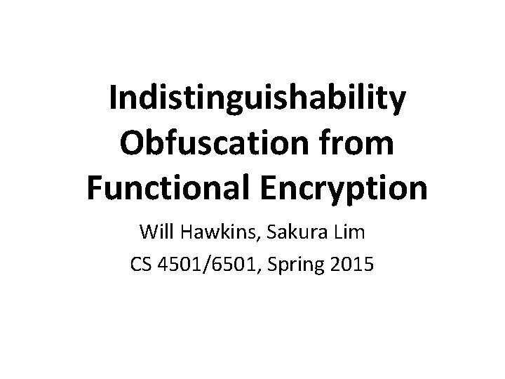 Indistinguishability Obfuscation from Functional Encryption Will Hawkins, Sakura Lim CS 4501/6501, Spring 2015 