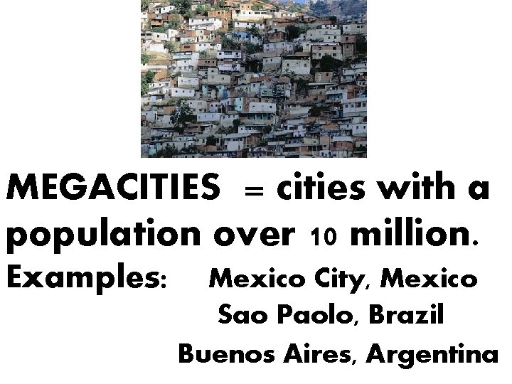 MEGACITIES = cities with a population over 10 million. Examples: Mexico City, Mexico Sao