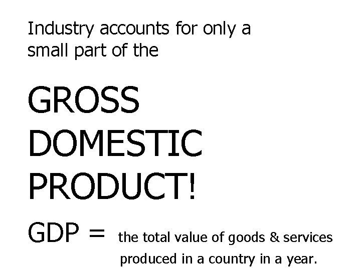 Industry accounts for only a small part of the GROSS DOMESTIC PRODUCT! GDP =