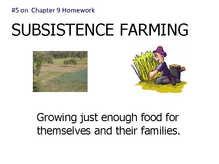 #5 on Chapter 9 Homework SUBSISTENCE FARMING Growing just enough food for themselves and