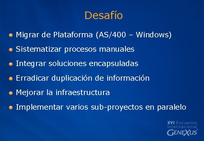 Desafío Migrar de Plataforma (AS/400 – Windows) Sistematizar procesos manuales Integrar soluciones encapsuladas Erradicar