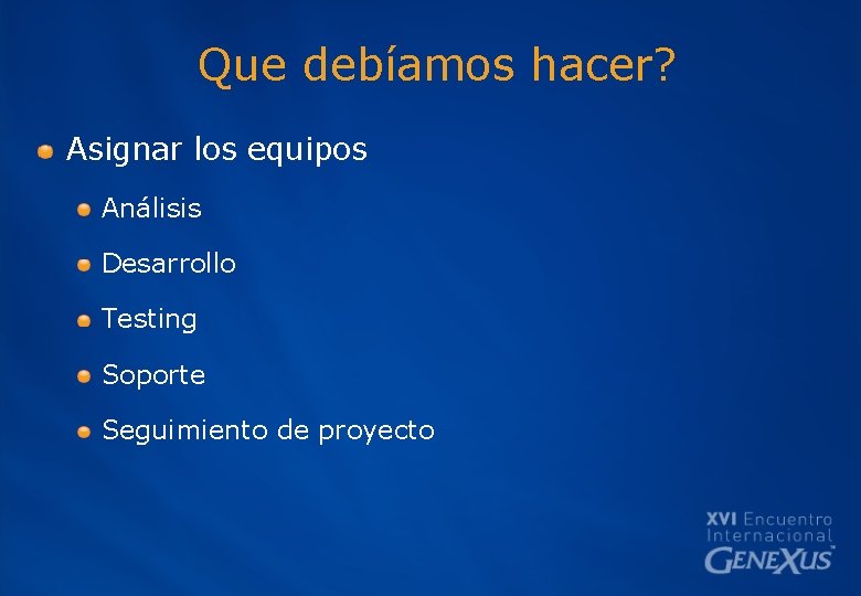 Que debíamos hacer? Asignar los equipos Análisis Desarrollo Testing Soporte Seguimiento de proyecto 