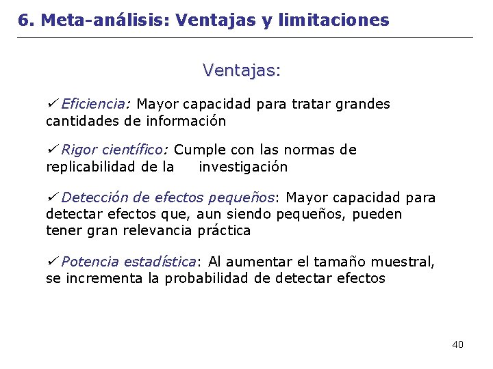 6. Meta-análisis: Ventajas y limitaciones Ventajas: Ventajas Eficiencia: Mayor capacidad para tratar grandes cantidades