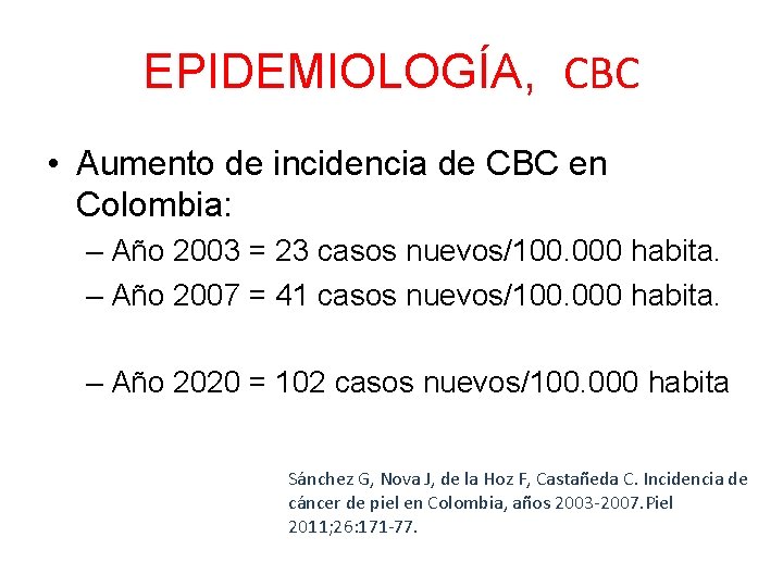 EPIDEMIOLOGÍA, CBC • Aumento de incidencia de CBC en Colombia: – Año 2003 = EPIDEMIOLOGÍA, CBC • Aumento de incidencia de CBC en Colombia: – Año 2003 =