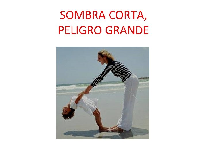 SOMBRA CORTA, PELIGRO GRANDE Si tu sombra es corta …. El sol es peligroso SOMBRA CORTA, PELIGRO GRANDE Si tu sombra es corta …. El sol es peligroso