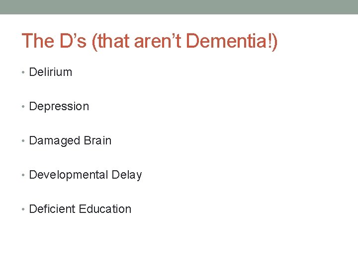 The D’s (that aren’t Dementia!) • Delirium • Depression • Damaged Brain • Developmental