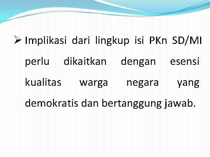 Ø Implikasi dari lingkup isi PKn SD/MI perlu kualitas dikaitkan dengan esensi warga negara
