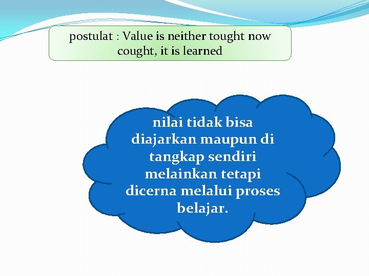 postulat : Value is neither tought now cought, it is learned nilai tidak bisa